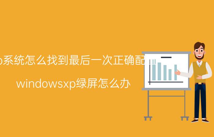 xp系统怎么找到最后一次正确配置 windowsxp绿屏怎么办？